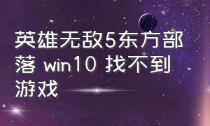 英雄无敌5东方部落 win10 找不到游戏