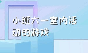 小班六一室内活动的游戏