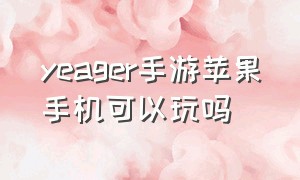 yeager手游苹果手机可以玩吗