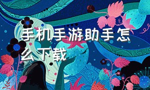 手机手游助手怎么下载（手游助手官方下载最新版）