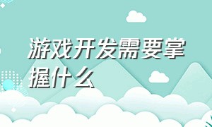 游戏开发需要掌握什么（游戏开发需要掌握什么技能）