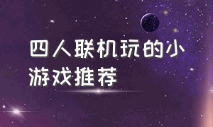 四人联机玩的小游戏推荐（可以四个人联机的小游戏）