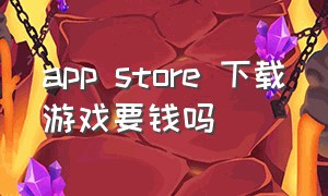 app store 下载游戏要钱吗