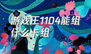 游戏王1104能组什么卡组（游戏王1104能组什么卡组好）