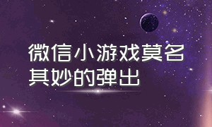 微信小游戏莫名其妙的弹出