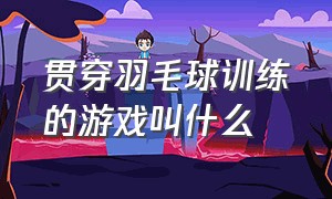 贯穿羽毛球训练的游戏叫什么