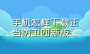 手机怎样下载正当防卫四新版（怎么用手机下载正当防卫4）