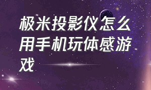 极米投影仪怎么用手机玩体感游戏