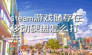 steam游戏储存在移动硬盘怎么打开