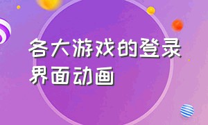 各大游戏的登录界面动画