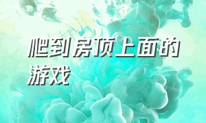 爬到房顶上面的游戏