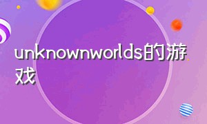 unknownworlds的游戏（unknownworld下载）