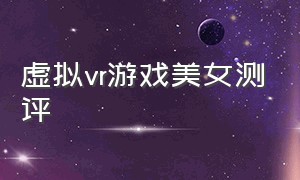 虚拟vr游戏美女测评