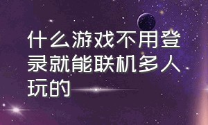 什么游戏不用登录就能联机多人玩的