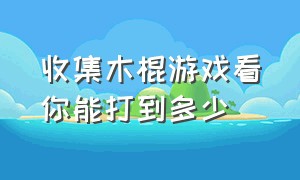 收集木棍游戏看你能打到多少