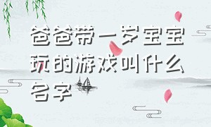 爸爸带一岁宝宝玩的游戏叫什么名字