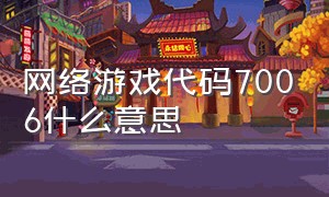 网络游戏代码7006什么意思