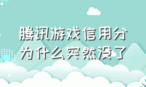 腾讯游戏信用分为什么突然没了