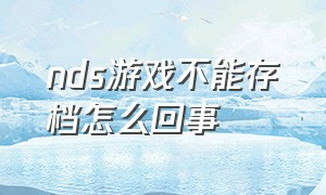 nds游戏不能存档怎么回事