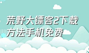 荒野大镖客2下载方法手机免费