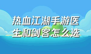 热血江湖手游医生和剑客怎么选