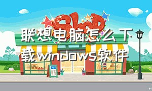 联想电脑怎么下载windows软件