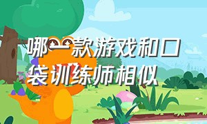 哪一款游戏和口袋训练师相似