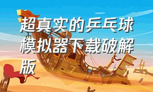 超真实的乒乓球模拟器下载破解版（虚拟乒乓球如何调成汉化版）