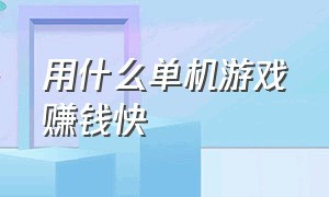 用什么单机游戏赚钱快（用什么单机游戏赚钱快点）