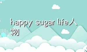happy sugar life人物