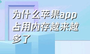 为什么苹果app占用内存越来越多了（苹果app占用内存越来越多怎么处理）