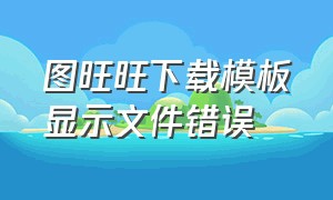 图旺旺下载模板显示文件错误（图牛助理怎么套详情页模板）