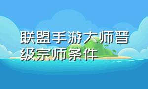 联盟手游大师晋级宗师条件