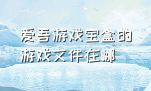 爱吾游戏宝盒的游戏文件在哪（爱吾游戏宝盒的游戏文件在哪找）