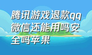 腾讯游戏退款qq微信还能用吗安全吗苹果