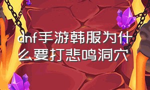 dnf手游韩服为什么要打悲鸣洞穴（地下城悲鸣手镯）