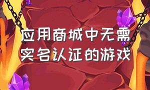 应用商城中无需实名认证的游戏