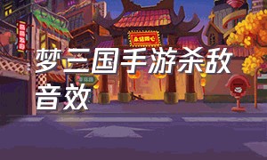 梦三国手游杀敌音效