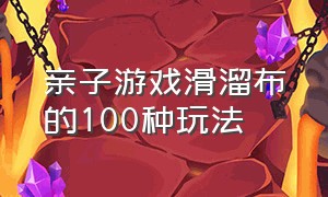 亲子游戏滑溜布的100种玩法