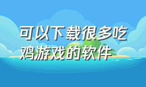 可以下载很多吃鸡游戏的软件