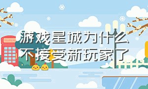 游戏星城为什么不接受新玩家了