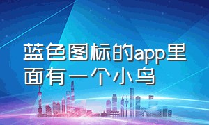 蓝色图标的app里面有一个小鸟（图标是一个蓝鸟的应用）