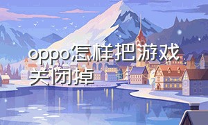 oppo怎样把游戏关闭掉