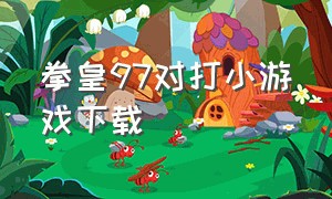 拳皇97对打小游戏下载（拳皇97终极之战游戏下载）