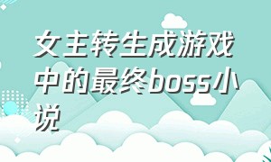 女主转生成游戏中的最终boss小说