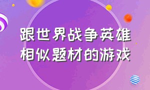 跟世界战争英雄相似题材的游戏