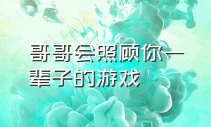 哥哥会照顾你一辈子的游戏（哥哥会照顾你一辈子的游戏是什么）