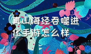 真山海经吞噬进化手游怎么样