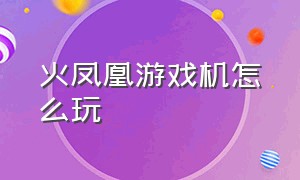 火凤凰游戏机怎么玩