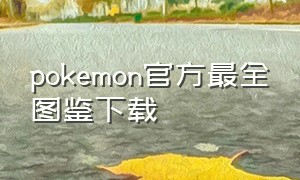 pokemon官方最全图鉴下载